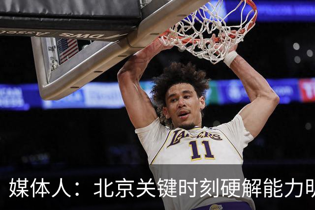媒体人：北京关键时刻硬解能力明显提升 要早日找到球权分配模式