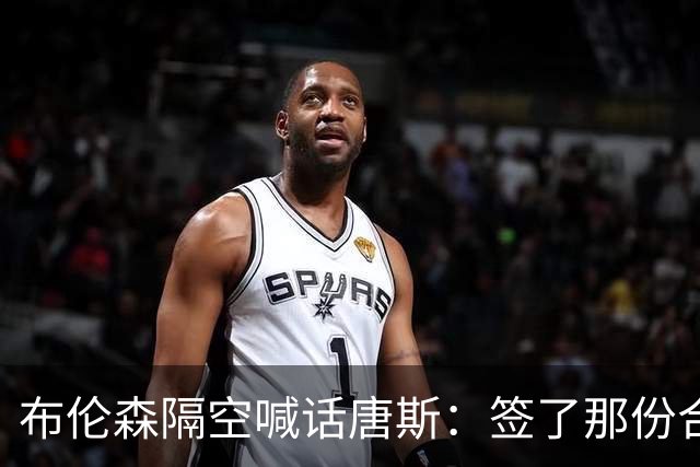 布伦森隔空喊话唐斯：签了那份合同