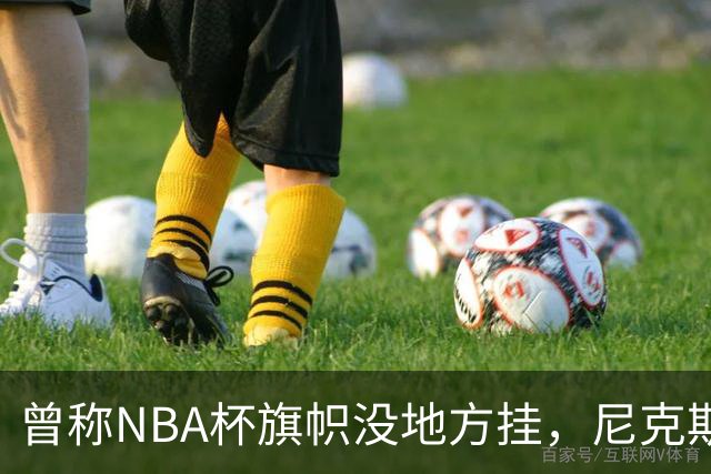 曾称NBA杯旗帜"没地方挂"，尼克斯今日赛前主场升旗