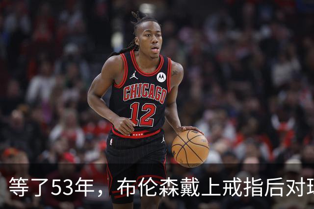 等了53年，布伦森戴上戒指后对球迷说了这句话