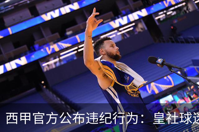 西甲官方公布违纪行为：皇社球迷在主场比赛中辱骂维尼修斯是白痴