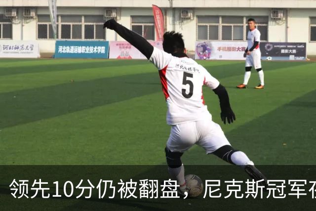 领先10分仍被翻盘，尼克斯冠军夜106比100输球
